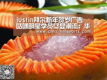 justin拜尔新年贺岁广告 咕咪明星学员尽显潮流:华体会体育(图4) 华体会体育